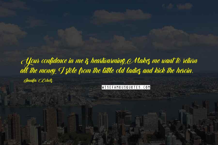 Jennifer Echols Quotes: Your confidence in me is heartwarming.Makes me want to return all the money I stole from the little old ladies and kick the heroin.