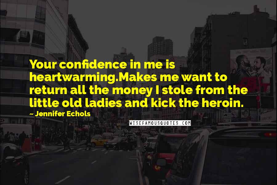 Jennifer Echols Quotes: Your confidence in me is heartwarming.Makes me want to return all the money I stole from the little old ladies and kick the heroin.