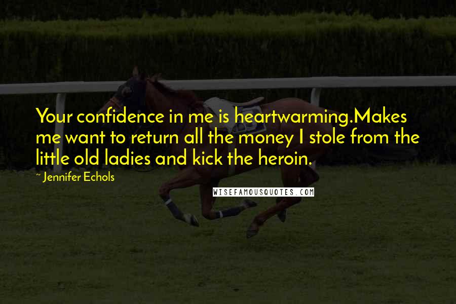 Jennifer Echols Quotes: Your confidence in me is heartwarming.Makes me want to return all the money I stole from the little old ladies and kick the heroin.