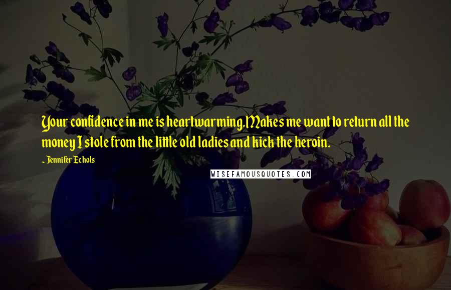 Jennifer Echols Quotes: Your confidence in me is heartwarming.Makes me want to return all the money I stole from the little old ladies and kick the heroin.