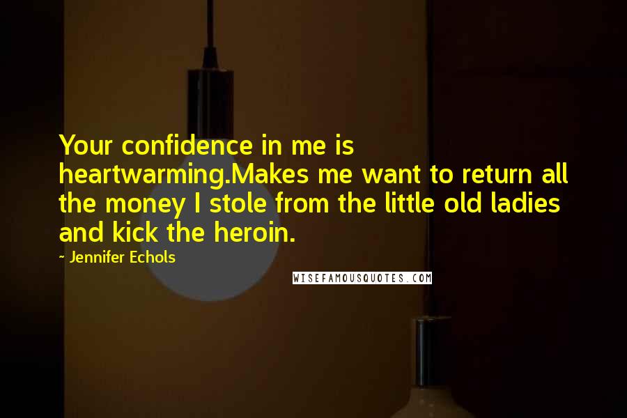 Jennifer Echols Quotes: Your confidence in me is heartwarming.Makes me want to return all the money I stole from the little old ladies and kick the heroin.