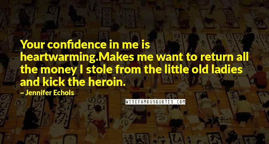 Jennifer Echols Quotes: Your confidence in me is heartwarming.Makes me want to return all the money I stole from the little old ladies and kick the heroin.