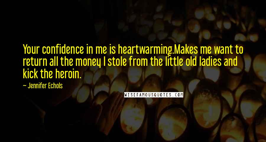 Jennifer Echols Quotes: Your confidence in me is heartwarming.Makes me want to return all the money I stole from the little old ladies and kick the heroin.