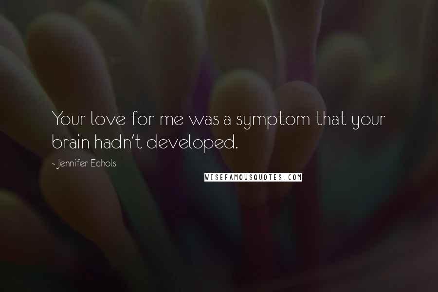 Jennifer Echols Quotes: Your love for me was a symptom that your brain hadn't developed.