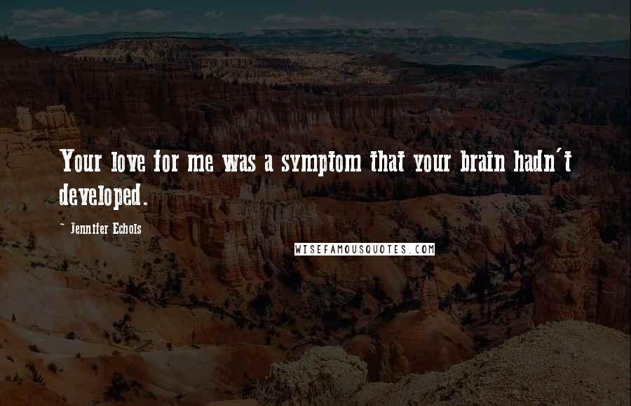 Jennifer Echols Quotes: Your love for me was a symptom that your brain hadn't developed.