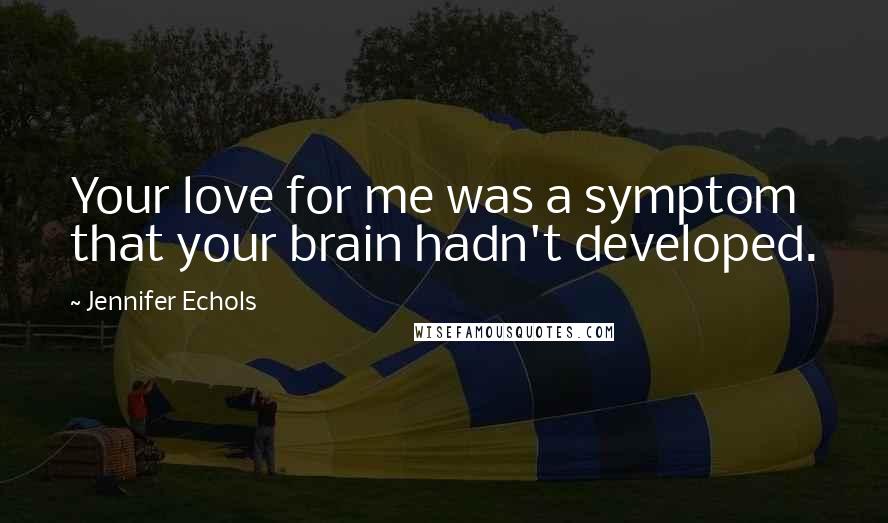 Jennifer Echols Quotes: Your love for me was a symptom that your brain hadn't developed.