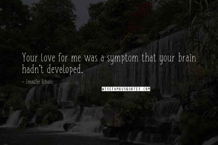 Jennifer Echols Quotes: Your love for me was a symptom that your brain hadn't developed.