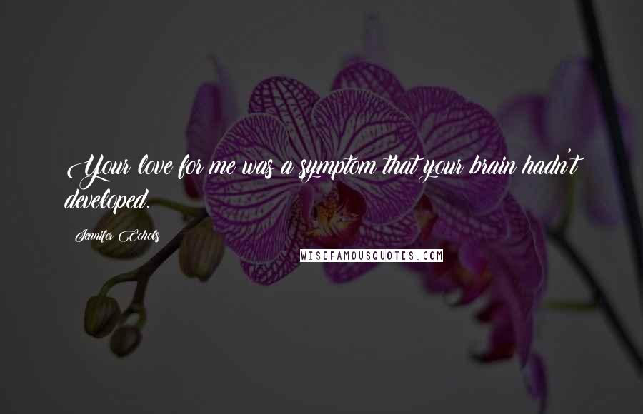 Jennifer Echols Quotes: Your love for me was a symptom that your brain hadn't developed.