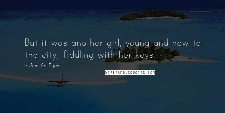 Jennifer Egan Quotes: But it was another girl, young and new to the city, fiddling with her keys.