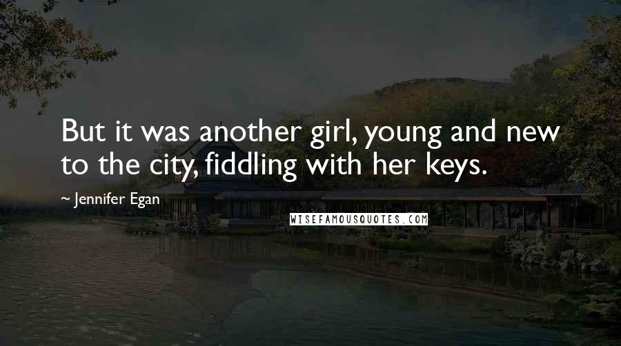 Jennifer Egan Quotes: But it was another girl, young and new to the city, fiddling with her keys.