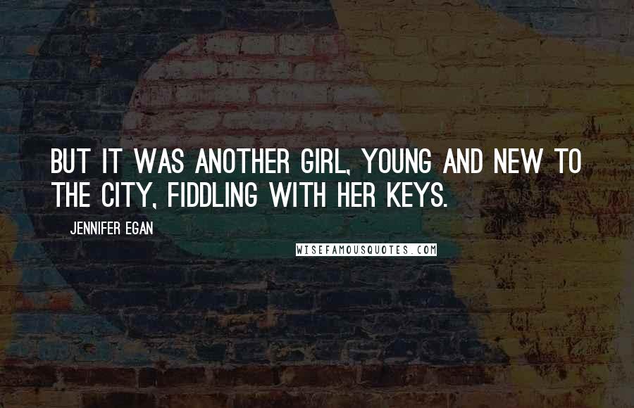 Jennifer Egan Quotes: But it was another girl, young and new to the city, fiddling with her keys.