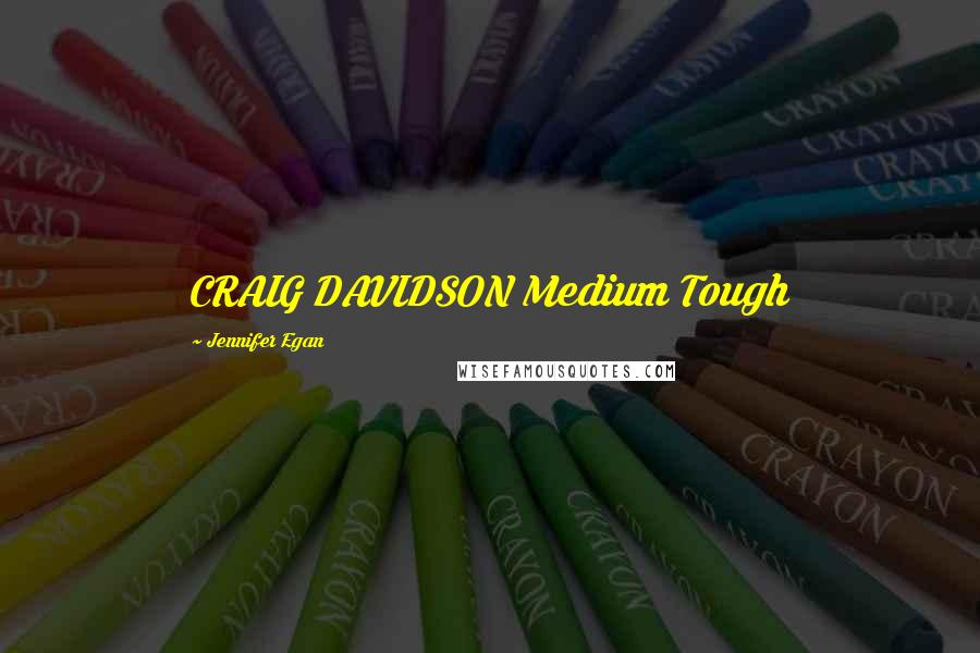 Jennifer Egan Quotes: CRAIG DAVIDSON Medium Tough