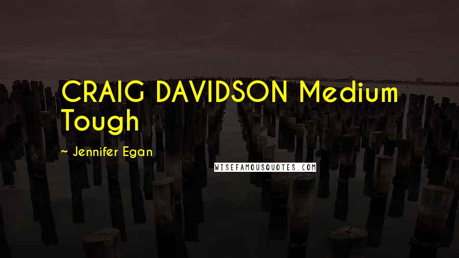 Jennifer Egan Quotes: CRAIG DAVIDSON Medium Tough