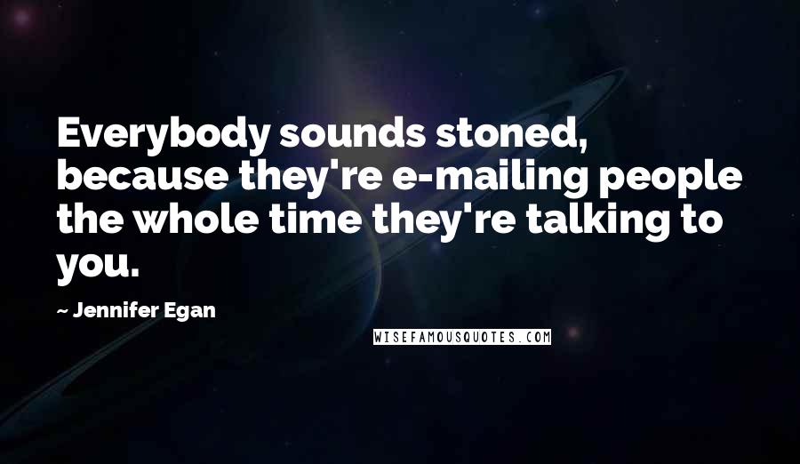 Jennifer Egan Quotes: Everybody sounds stoned, because they're e-mailing people the whole time they're talking to you.