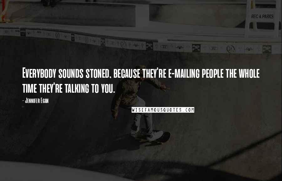 Jennifer Egan Quotes: Everybody sounds stoned, because they're e-mailing people the whole time they're talking to you.