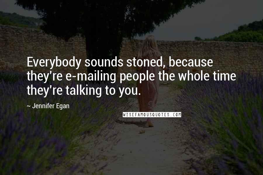 Jennifer Egan Quotes: Everybody sounds stoned, because they're e-mailing people the whole time they're talking to you.