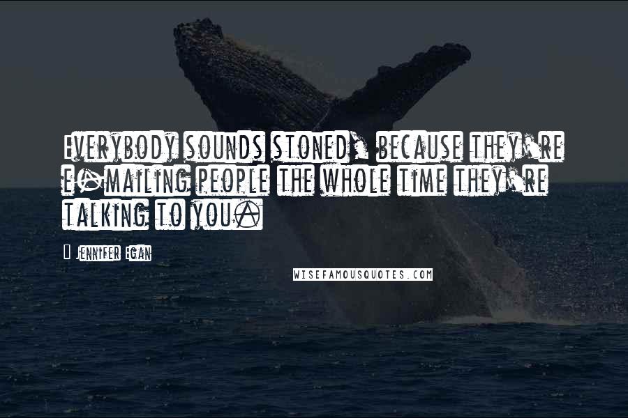 Jennifer Egan Quotes: Everybody sounds stoned, because they're e-mailing people the whole time they're talking to you.