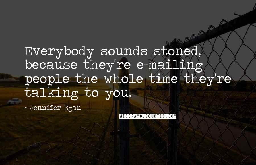 Jennifer Egan Quotes: Everybody sounds stoned, because they're e-mailing people the whole time they're talking to you.