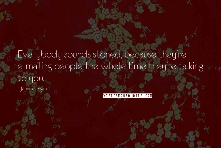 Jennifer Egan Quotes: Everybody sounds stoned, because they're e-mailing people the whole time they're talking to you.