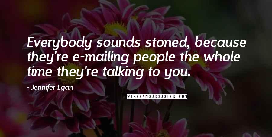 Jennifer Egan Quotes: Everybody sounds stoned, because they're e-mailing people the whole time they're talking to you.