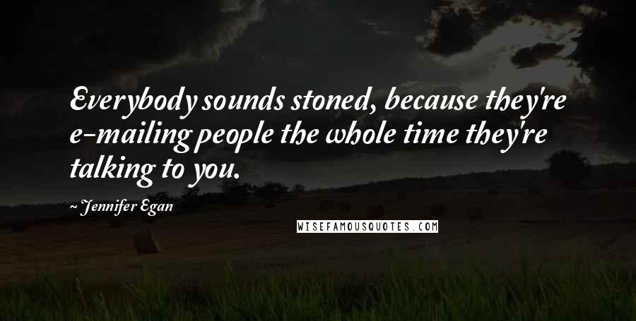 Jennifer Egan Quotes: Everybody sounds stoned, because they're e-mailing people the whole time they're talking to you.