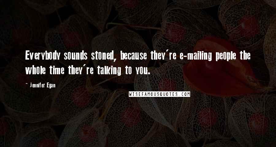 Jennifer Egan Quotes: Everybody sounds stoned, because they're e-mailing people the whole time they're talking to you.