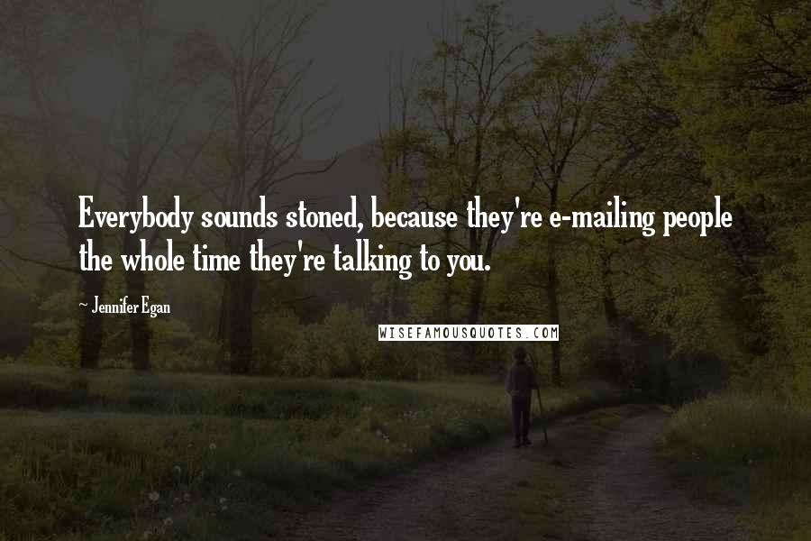 Jennifer Egan Quotes: Everybody sounds stoned, because they're e-mailing people the whole time they're talking to you.