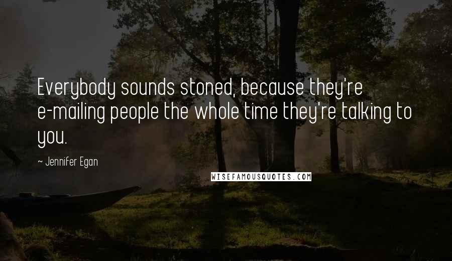 Jennifer Egan Quotes: Everybody sounds stoned, because they're e-mailing people the whole time they're talking to you.