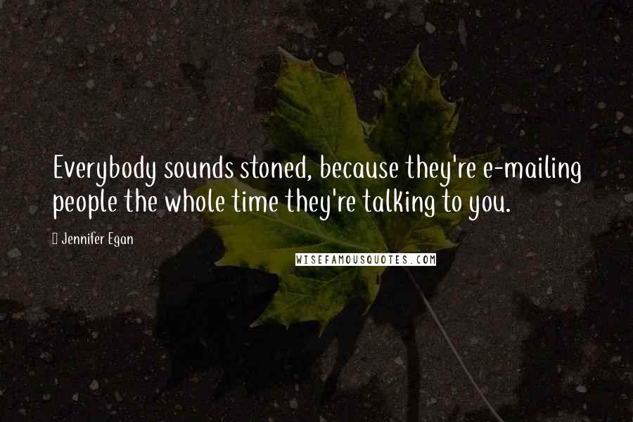 Jennifer Egan Quotes: Everybody sounds stoned, because they're e-mailing people the whole time they're talking to you.