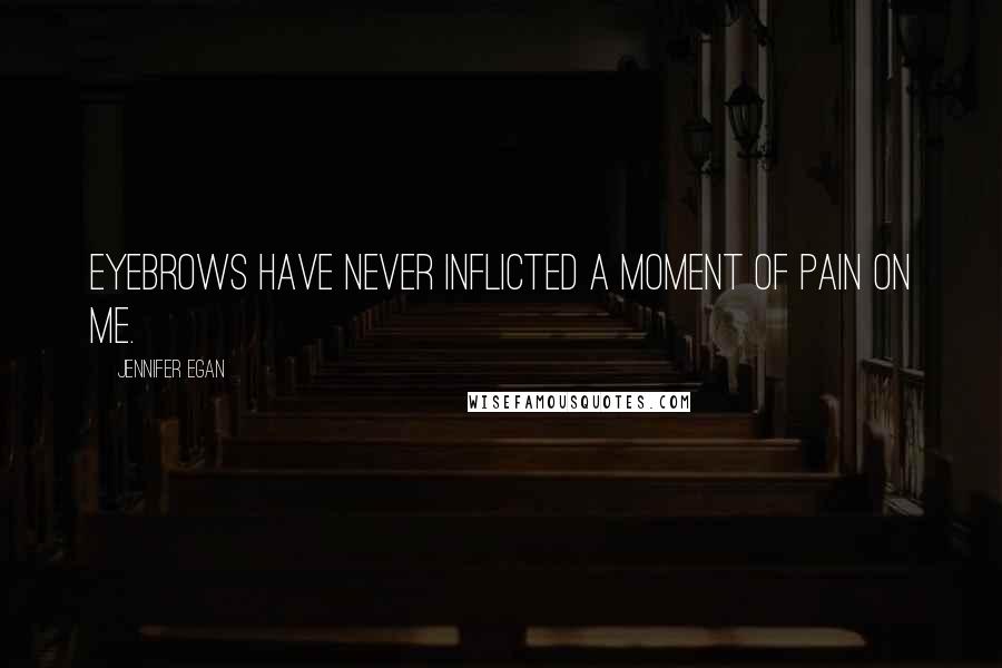 Jennifer Egan Quotes: Eyebrows have never inflicted a moment of pain on me.