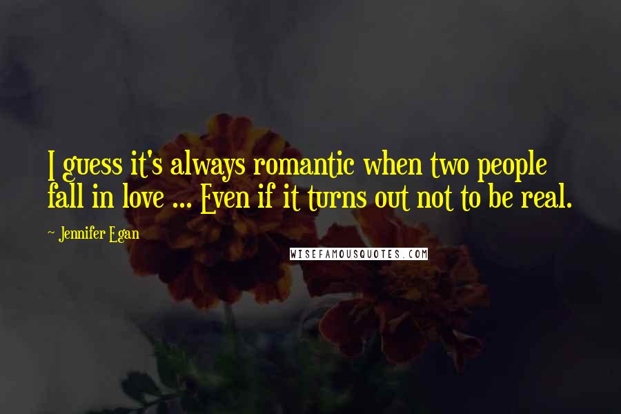 Jennifer Egan Quotes: I guess it's always romantic when two people fall in love ... Even if it turns out not to be real.