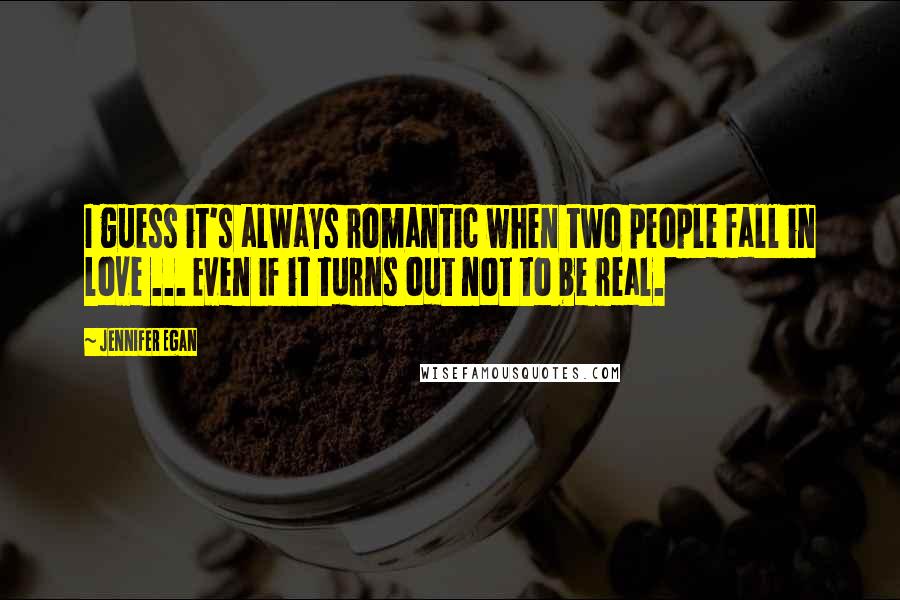 Jennifer Egan Quotes: I guess it's always romantic when two people fall in love ... Even if it turns out not to be real.