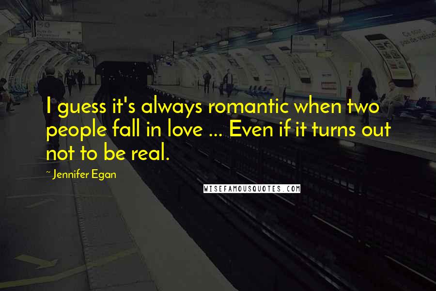 Jennifer Egan Quotes: I guess it's always romantic when two people fall in love ... Even if it turns out not to be real.