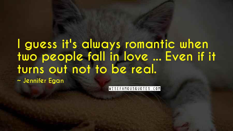 Jennifer Egan Quotes: I guess it's always romantic when two people fall in love ... Even if it turns out not to be real.