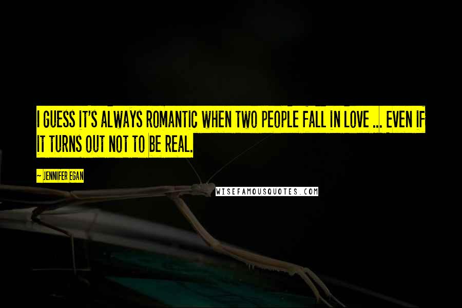 Jennifer Egan Quotes: I guess it's always romantic when two people fall in love ... Even if it turns out not to be real.