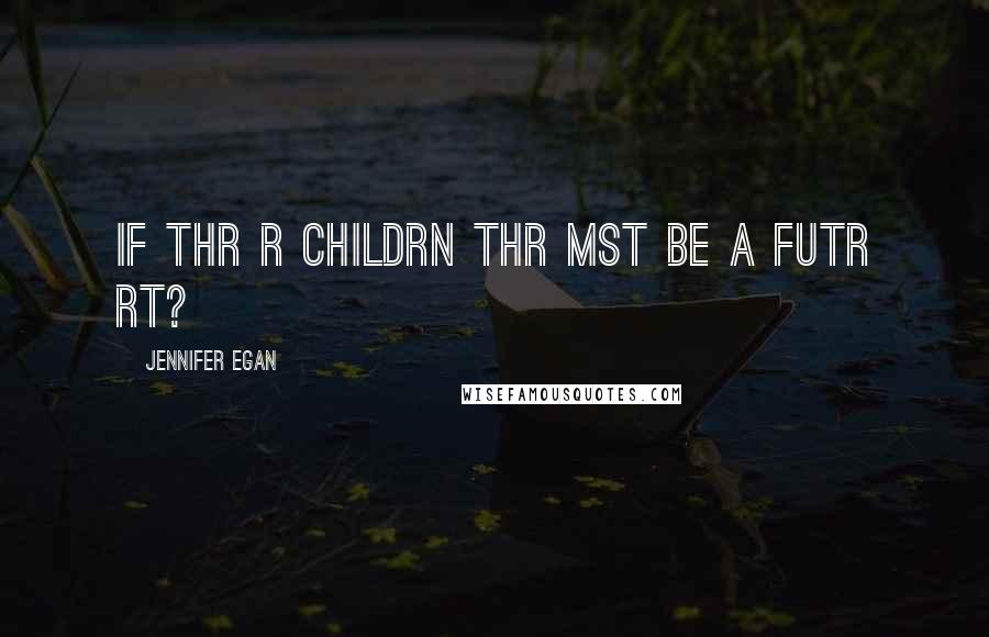 Jennifer Egan Quotes: if thr r childrn thr mst be a fUtr rt?