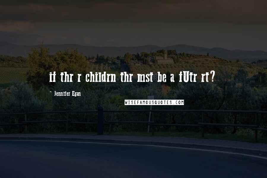 Jennifer Egan Quotes: if thr r childrn thr mst be a fUtr rt?