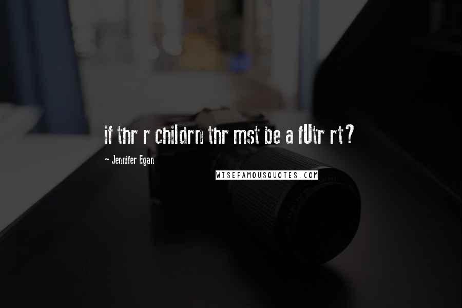 Jennifer Egan Quotes: if thr r childrn thr mst be a fUtr rt?