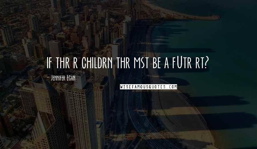 Jennifer Egan Quotes: if thr r childrn thr mst be a fUtr rt?