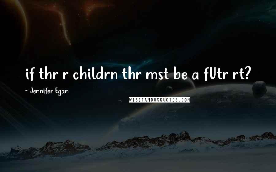 Jennifer Egan Quotes: if thr r childrn thr mst be a fUtr rt?