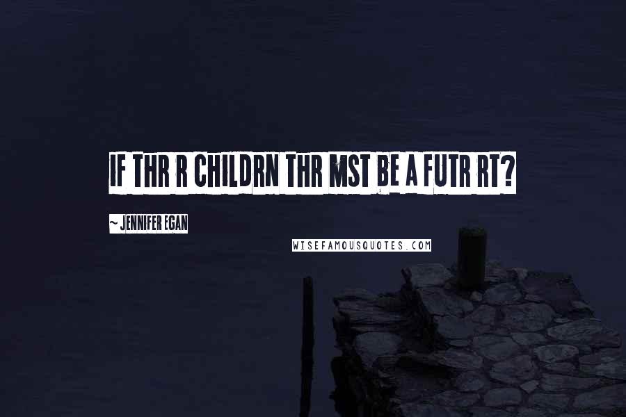 Jennifer Egan Quotes: if thr r childrn thr mst be a fUtr rt?