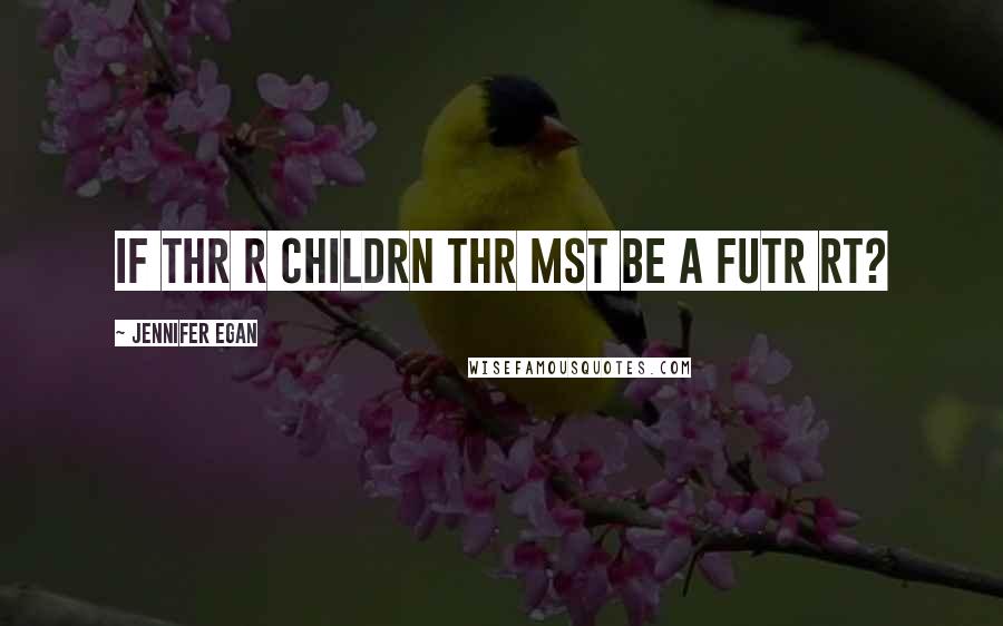 Jennifer Egan Quotes: if thr r childrn thr mst be a fUtr rt?