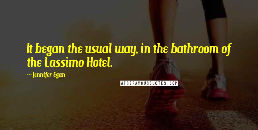 Jennifer Egan Quotes: It began the usual way, in the bathroom of the Lassimo Hotel.