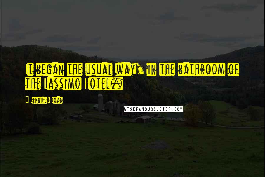 Jennifer Egan Quotes: It began the usual way, in the bathroom of the Lassimo Hotel.