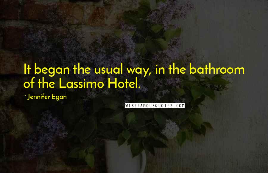Jennifer Egan Quotes: It began the usual way, in the bathroom of the Lassimo Hotel.