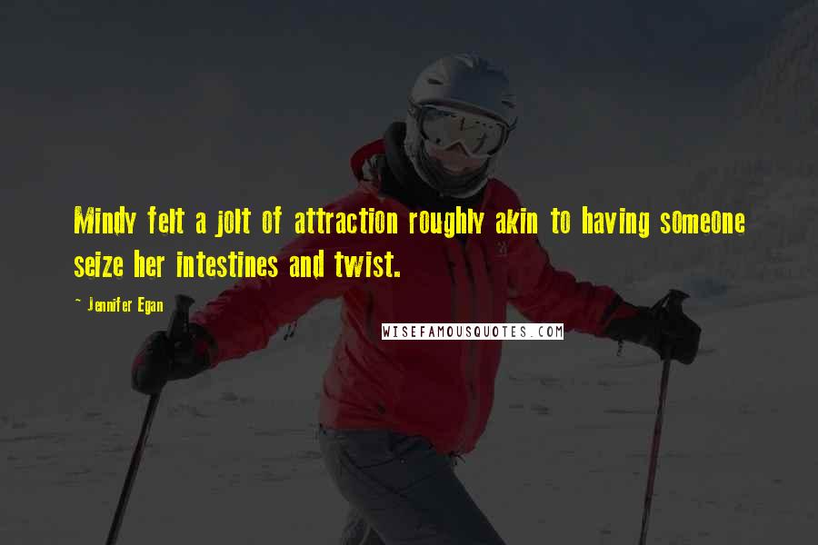 Jennifer Egan Quotes: Mindy felt a jolt of attraction roughly akin to having someone seize her intestines and twist.