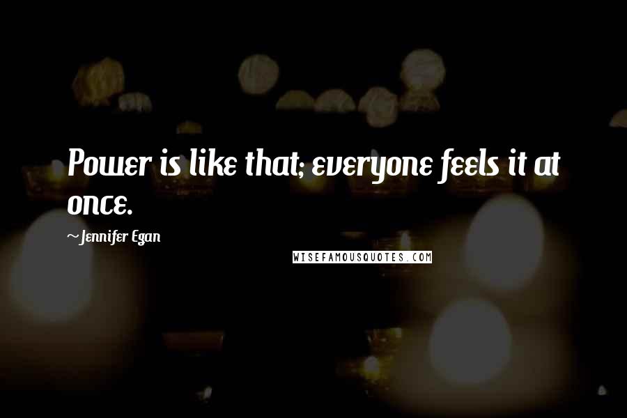 Jennifer Egan Quotes: Power is like that; everyone feels it at once.