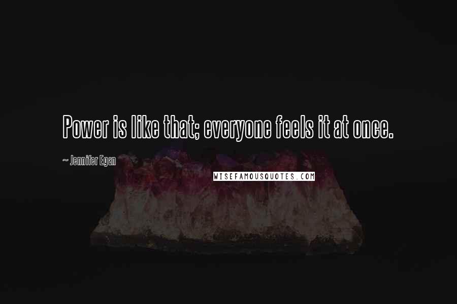 Jennifer Egan Quotes: Power is like that; everyone feels it at once.