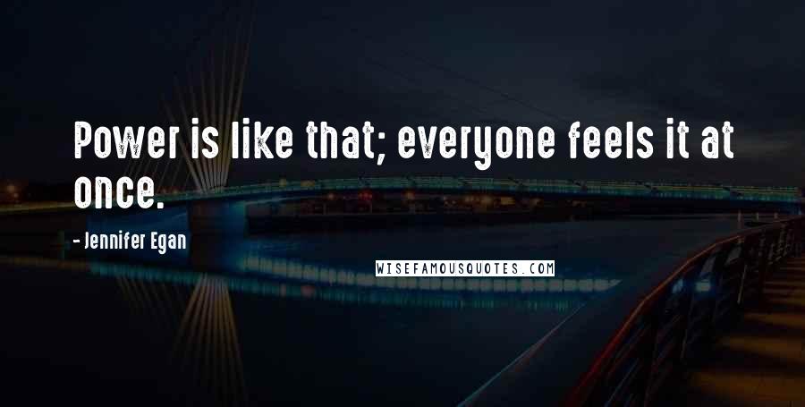 Jennifer Egan Quotes: Power is like that; everyone feels it at once.