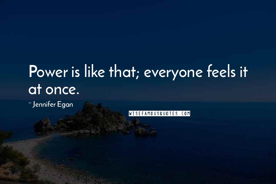 Jennifer Egan Quotes: Power is like that; everyone feels it at once.